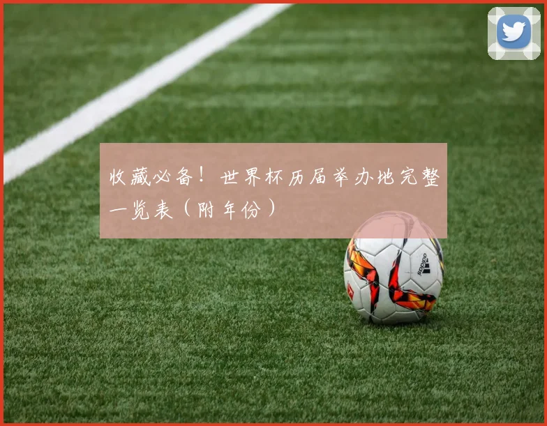 收藏必备！世界杯历届举办地完整一览表（附年份）