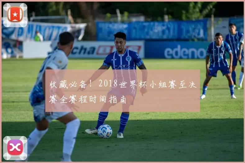 收藏必备！2018世界杯小组赛至决赛全赛程时间指南