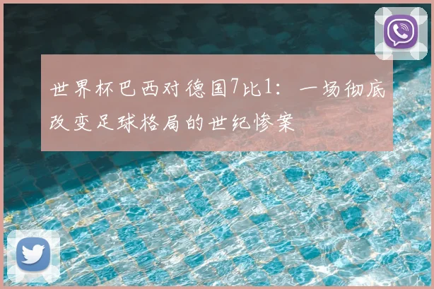 世界杯巴西对德国7比1:一场彻底改变足球格局的世纪惨案