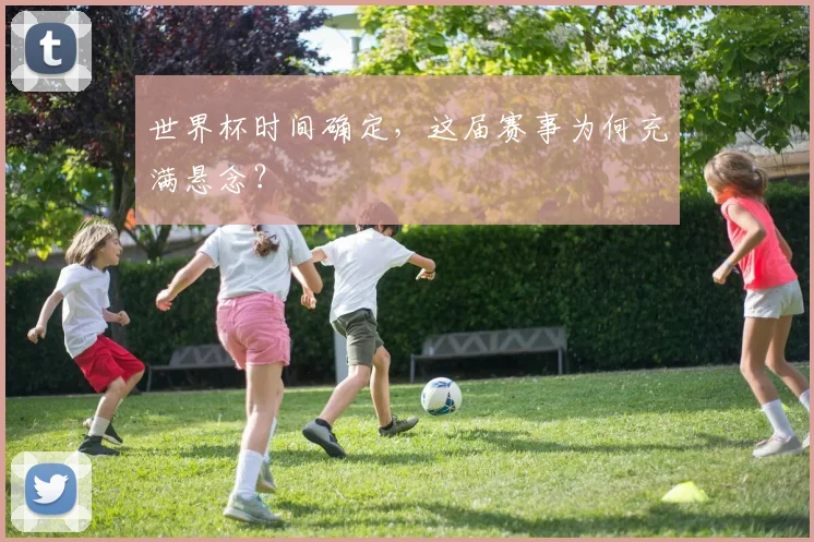 世界杯时间确定,这届赛事为何充满悬念?