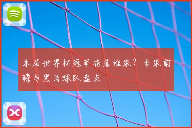 本届世界杯冠军花落谁家？专家前瞻与黑马球队盘点