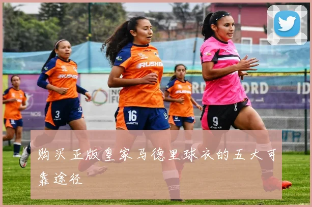 购买正版皇家马德里球衣的五大可靠途径
