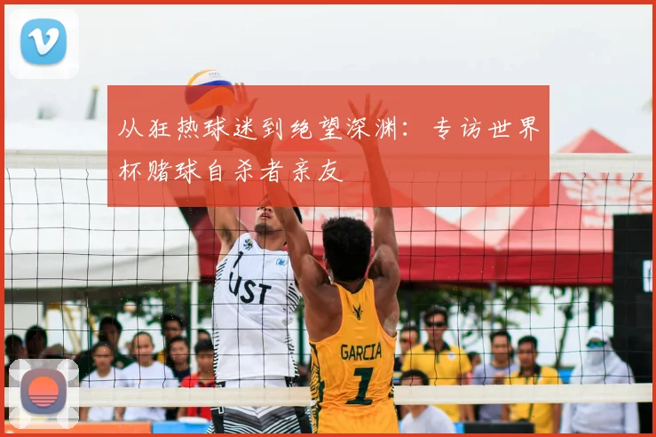 从狂热球迷到绝望深渊：专访世界杯赌球自杀者亲友
