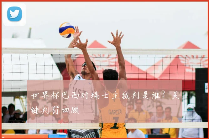 世界杯巴西对瑞士主裁判是谁？关键判罚回顾