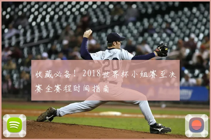 收藏必备！2018世界杯小组赛至决赛全赛程时间指南