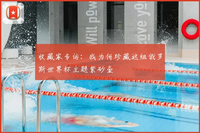 收藏家专访：我为何珍藏这组俄罗斯世界杯主题紫砂壶