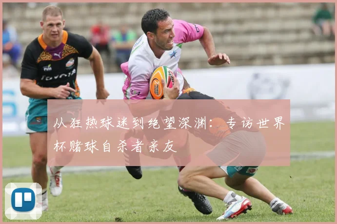 从狂热球迷到绝望深渊：专访世界杯赌球自杀者亲友