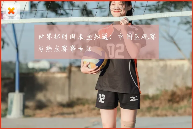 世界杯时间表全知道：中国区观赛与热点赛事专访