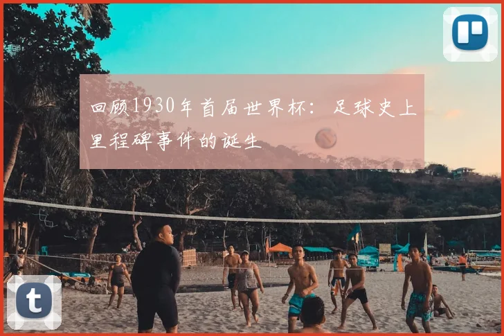回顾1930年首届世界杯：足球史上里程碑事件的诞生