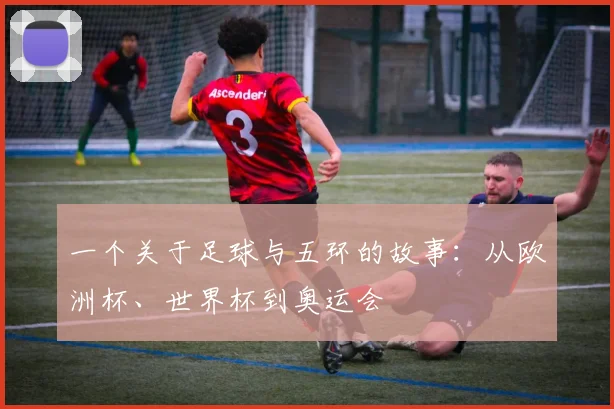 一个关于足球与五环的故事：从欧洲杯、世界杯到奥运会