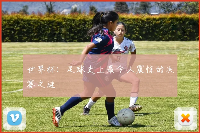 世界杯：足球史上最令人震惊的决赛之谜